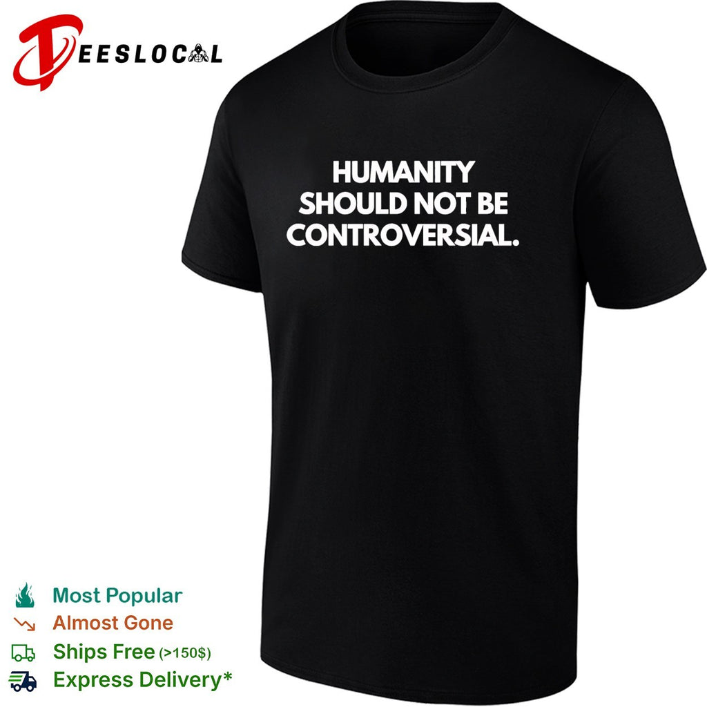 Humanity should not be controversial shirt
