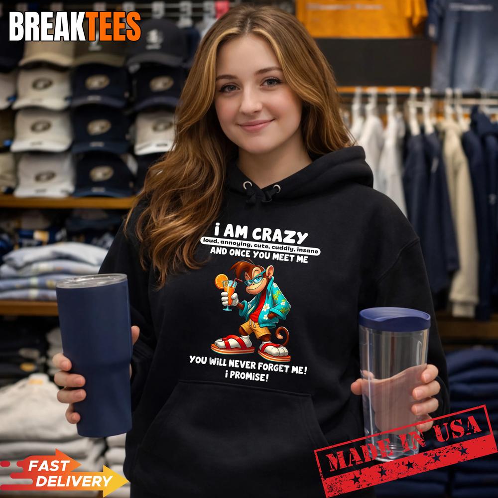 I Am Crazy Loud Annoying Cute Cuddly Insane and Once You Shirt