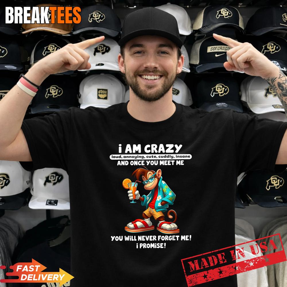 I Am Crazy Loud Annoying Cute Cuddly Insane and Once You Shirt