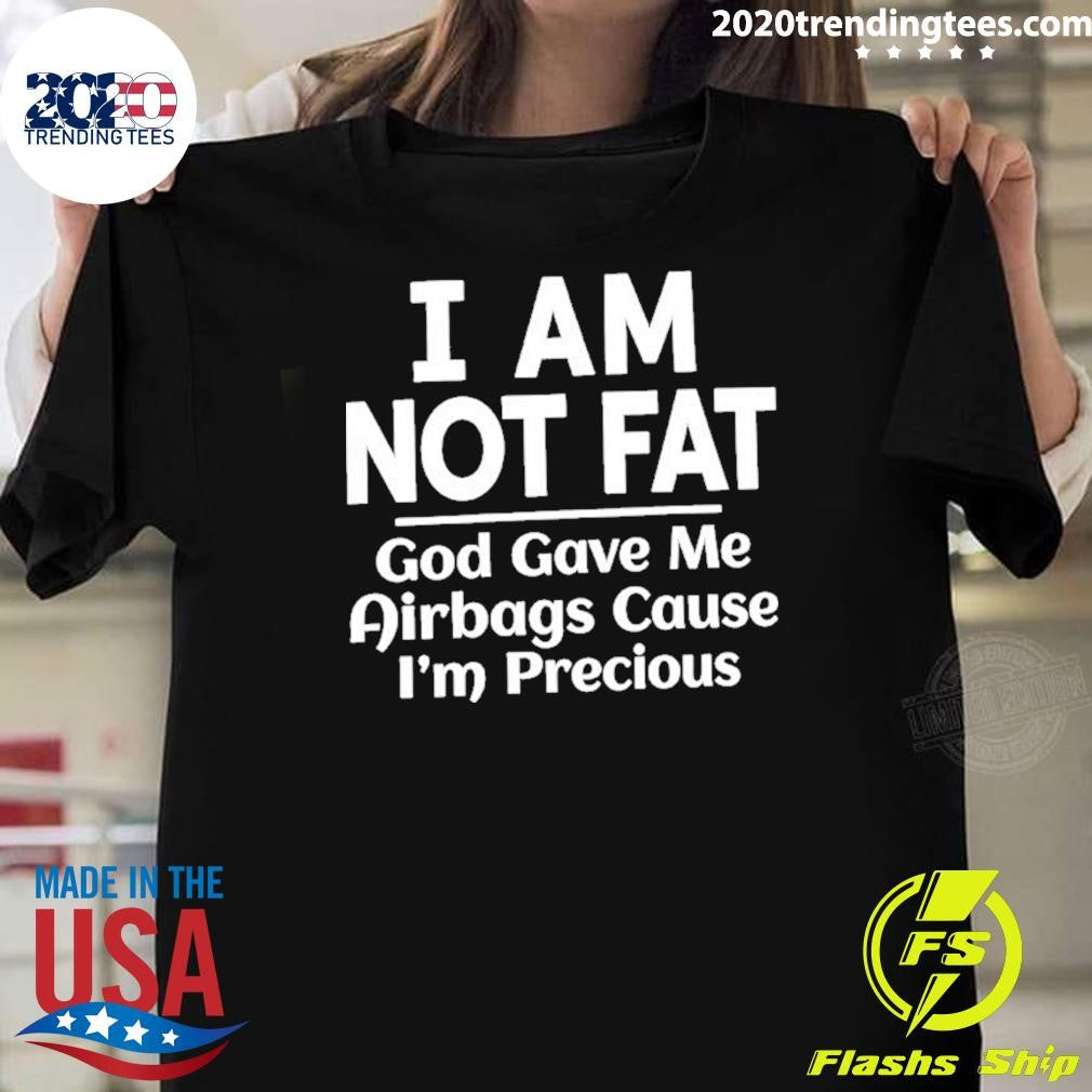 I Am Not Fat God Gave Me Airbags Cause I’m Precious Humor Shirt