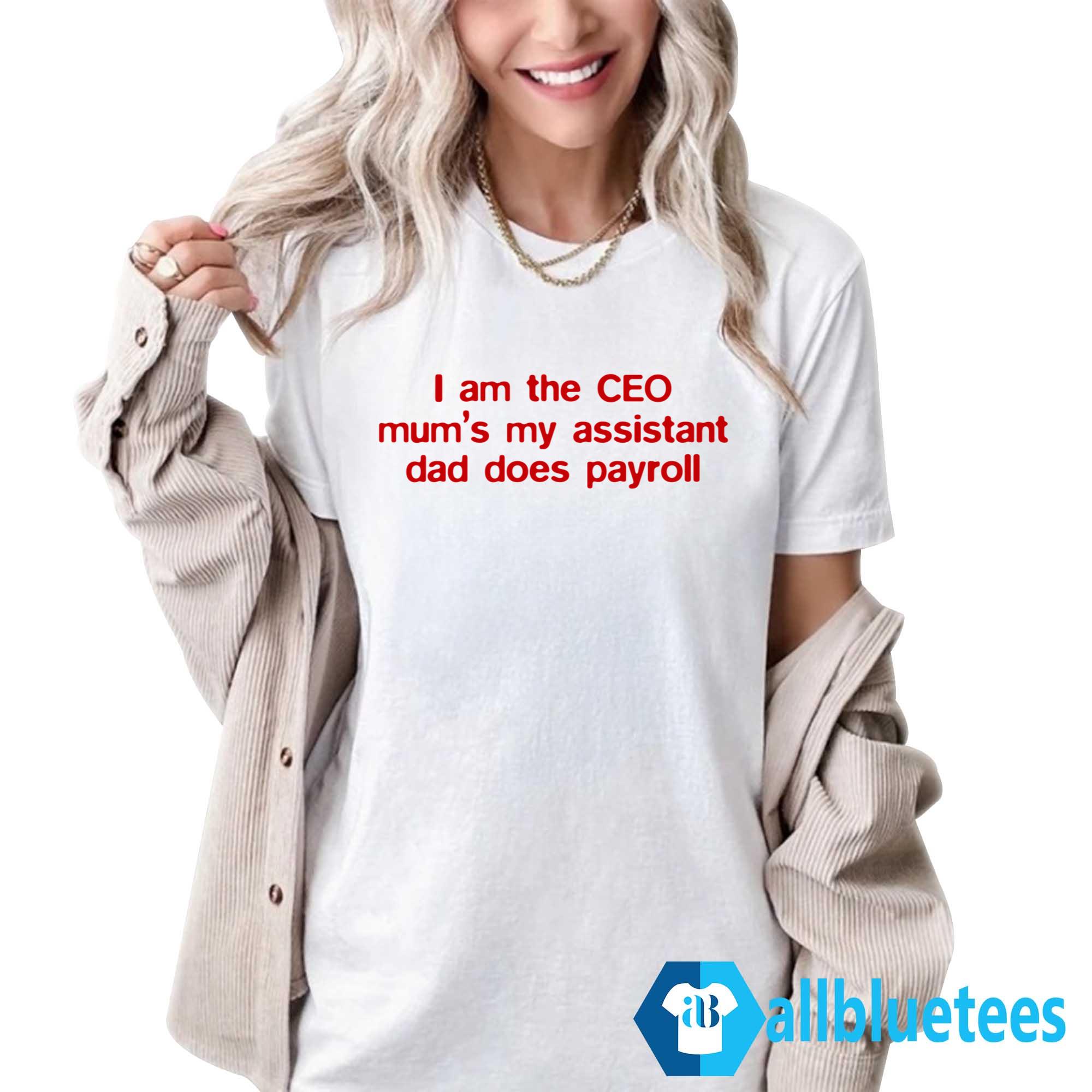 I Am The CEO Mum’s My Assistant Dad Does Payroll Shirt