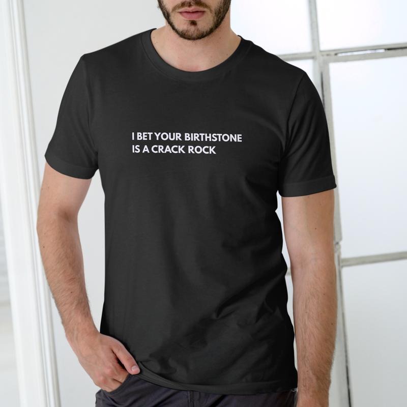I BET YOUR BIRTHSTONE IS A CRACK ROCK Funny T shirt, Unisex Cotton Hoodie, Sweatshirt | PodTeesHub.com