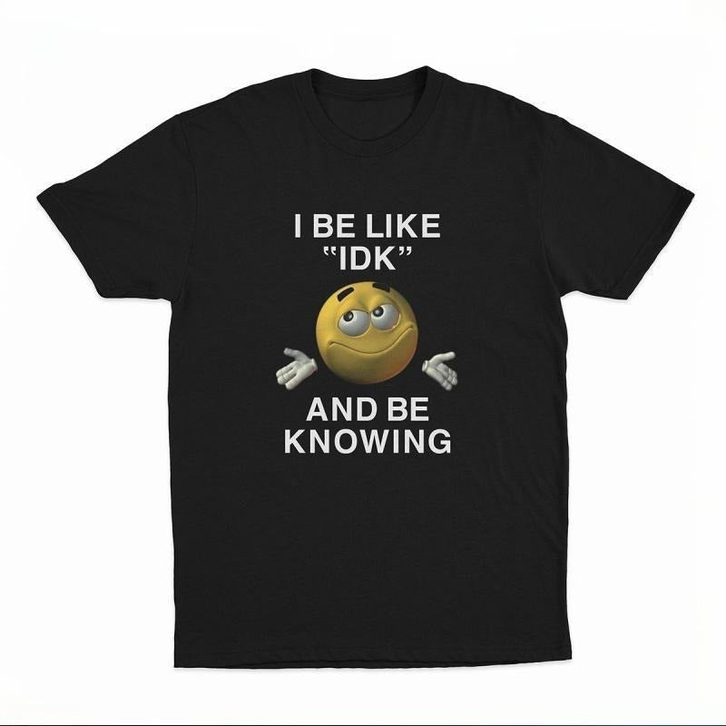 I Be Like "IDK" and Be Knowing Graphic Tee Hoodie, Sweatshirt | PodTeesHub.com