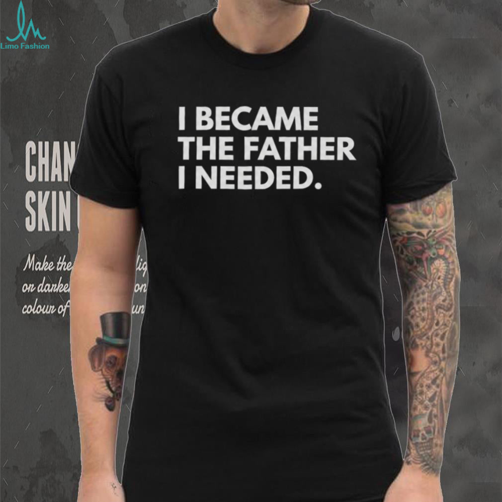 I Became The Father I Needed Inspirational Quote T Shirt