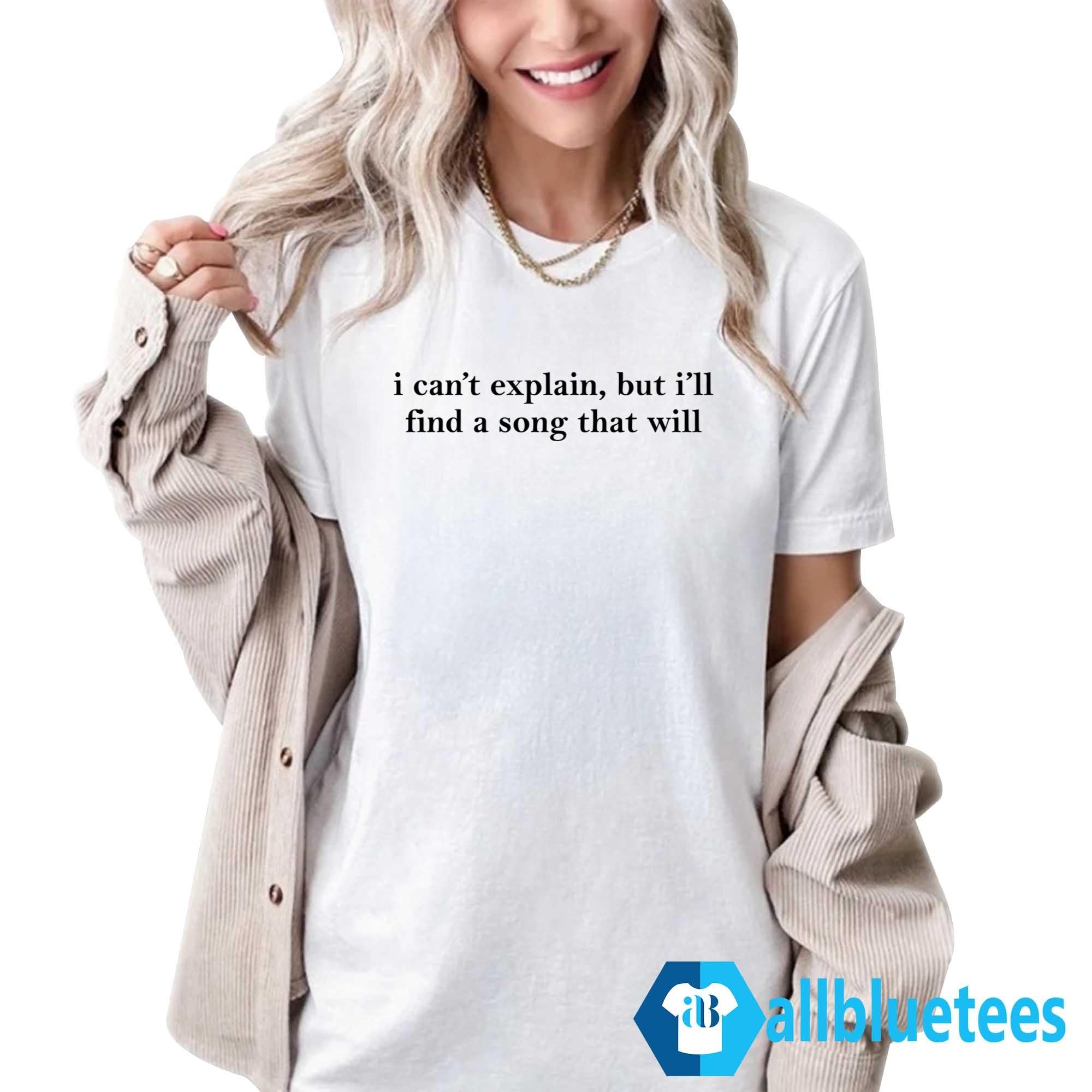 I Can’t Explain But I’ll Find A Song That Will Shirt