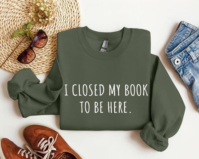 I Closed My Book To Be Here Funny Sweatshirt, Sarcastic College Sweatshirt, Women's Crew Neck, Crewneck T-Shirts, Hoodie