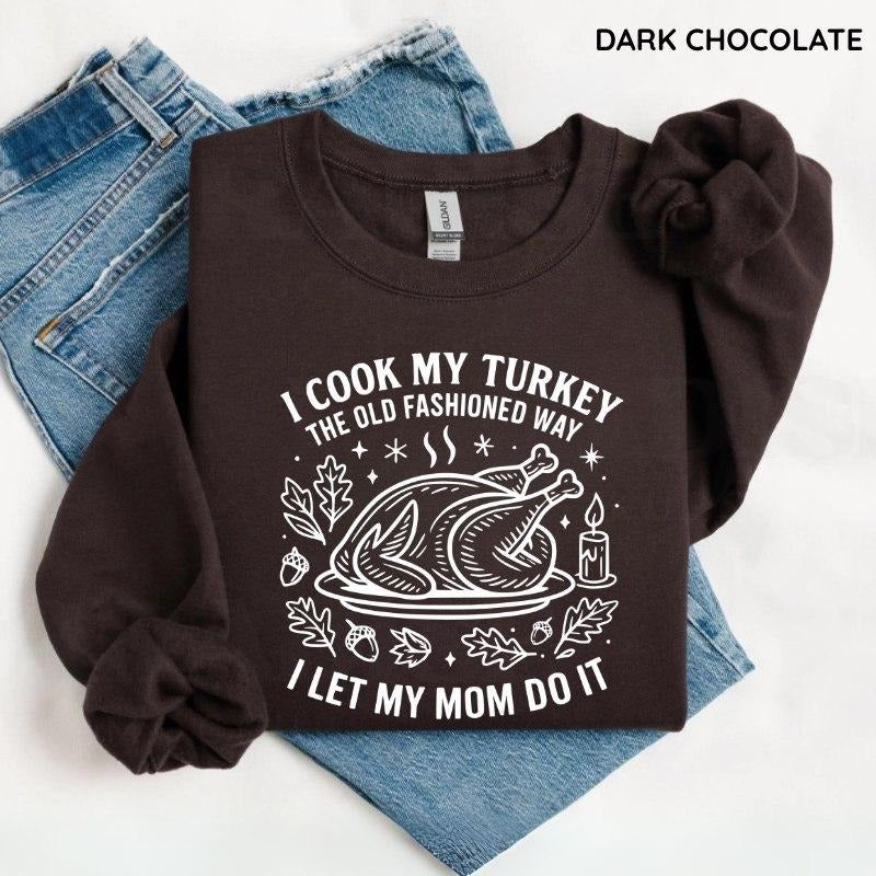 I Cook My Turkey The Old Fashioned Way I Let My Mom Do It Sweatshirt, Funny Thanksgiving Tee, Retro Family Dinner Shirt,...