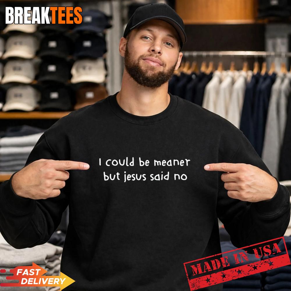 I Could Be Meaner But Jesus Said No T-Shirt