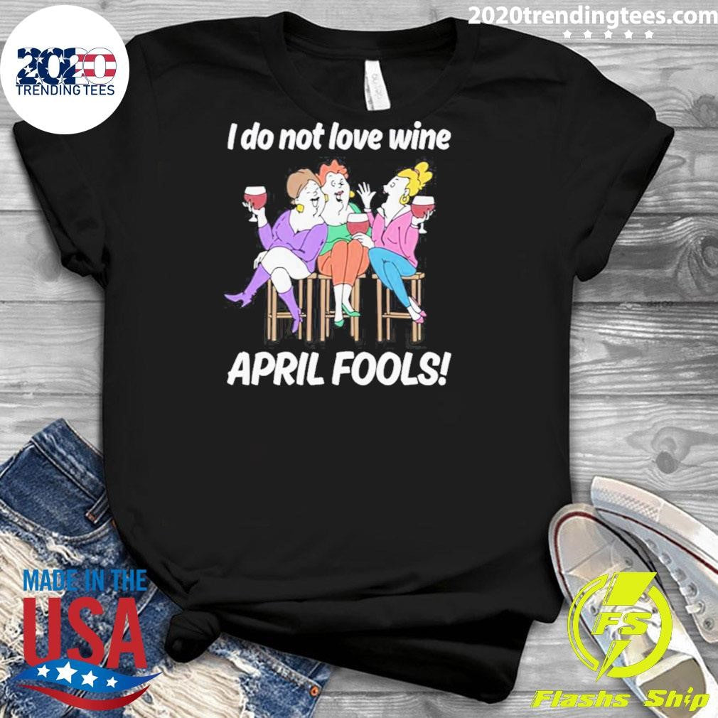 I Do Not Love Wine APRIL FOOLS Shirt