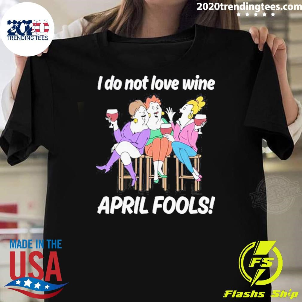 I Do Not Love Wine APRIL FOOLS Shirt