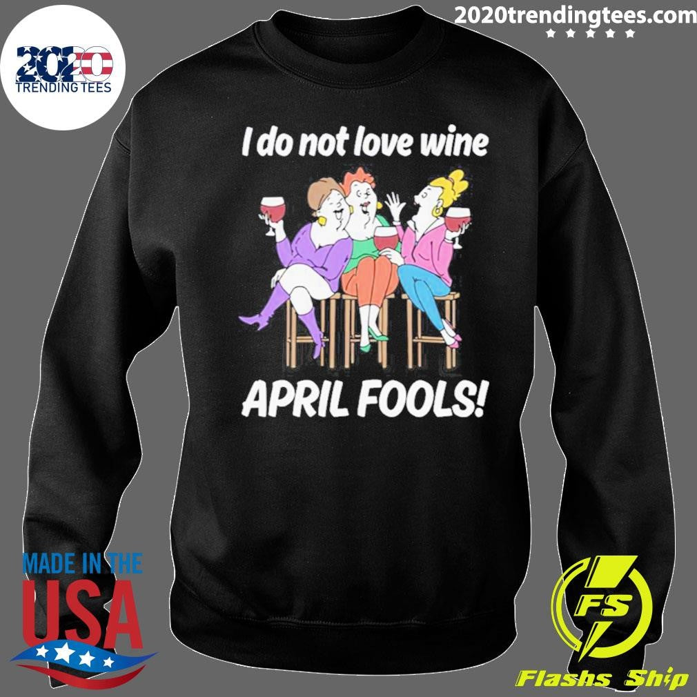 I Do Not Love Wine APRIL FOOLS Shirt