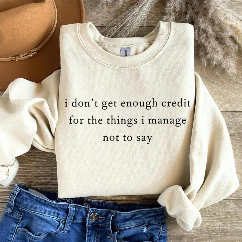 I Don't Get Enough Credit to the Things I Manage Not to Say Sweatshirt: Sarcastic Funny Crewneck T-Shirts, Hoodie