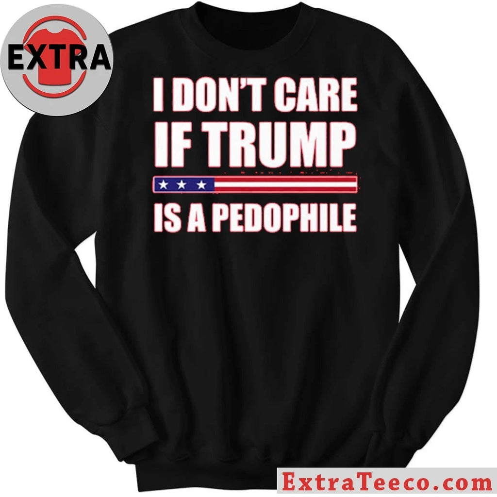 I Dont Care If Trump Is A Pedophile New T-Shirt