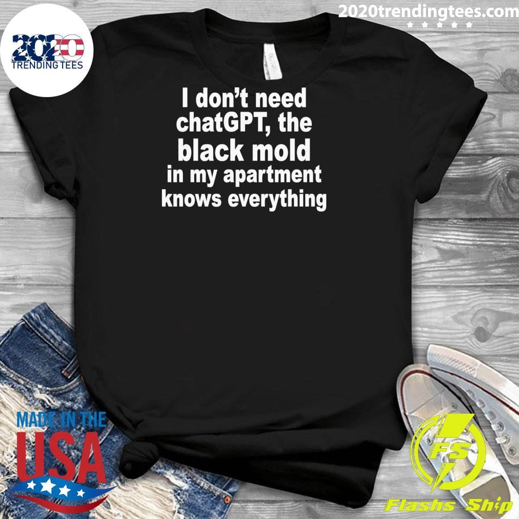 I Don’t Need ChatGPT, The Black Mold In My Apartment Knows Everything Shirt