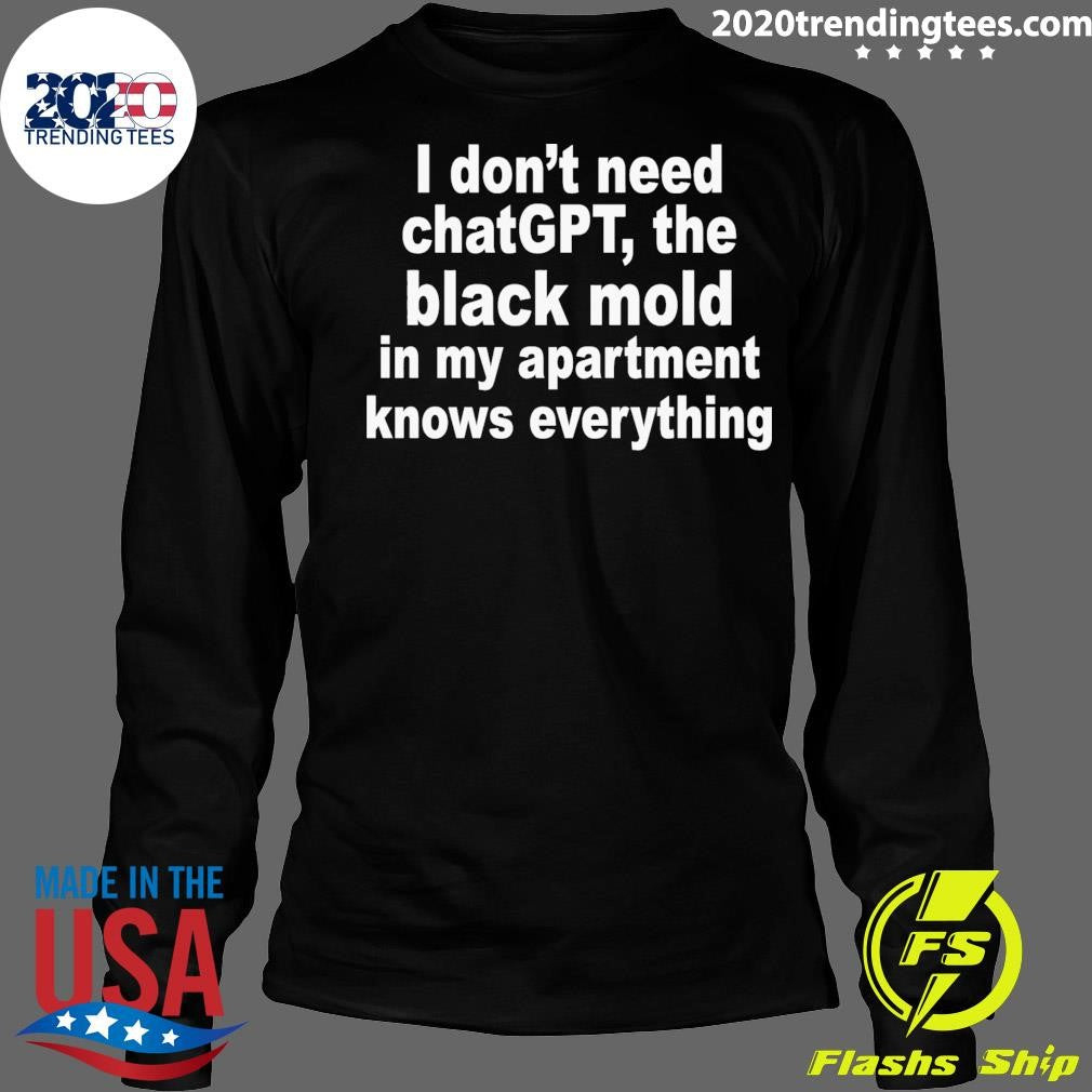 I Don’t Need ChatGPT, The Black Mold In My Apartment Knows Everything Shirt