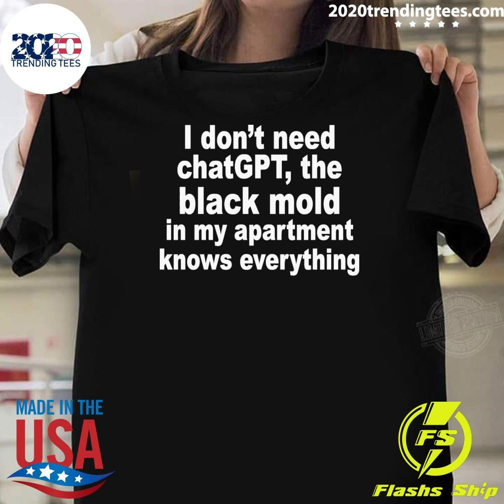 I Don’t Need ChatGPT, The Black Mold In My Apartment Knows Everything Shirt