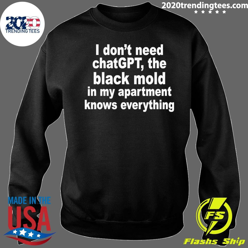 I Don’t Need ChatGPT, The Black Mold In My Apartment Knows Everything Shirt