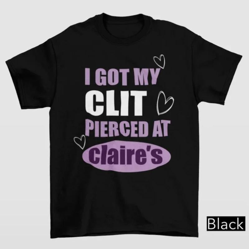 I Got My Cl*t Pierced At Clarie's Shirt, Adult Humor Shirt, Unhinged Shirts, Inappropriate Gifts, Humorous Shirt, Funny...