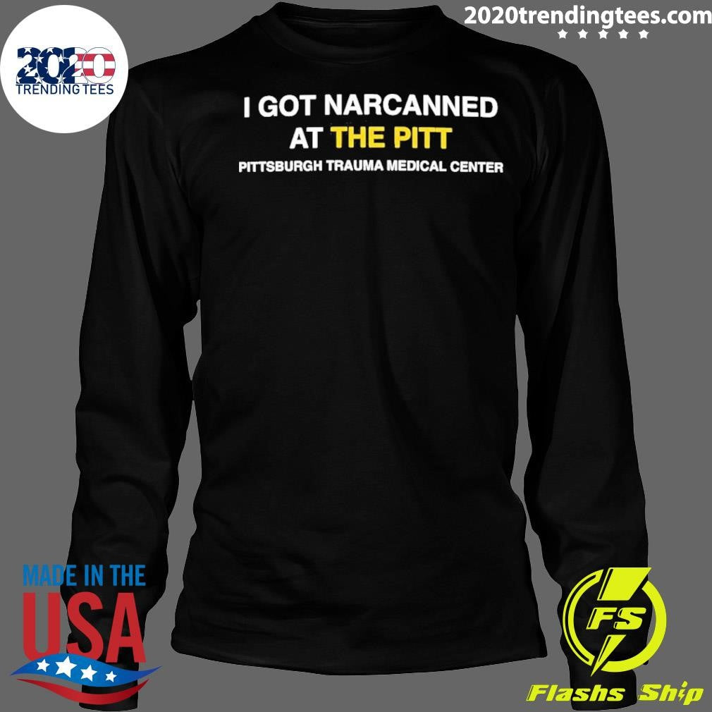 I Got Narcanned At The Pitt Pittsburgh Trauma Medical Center Shirt