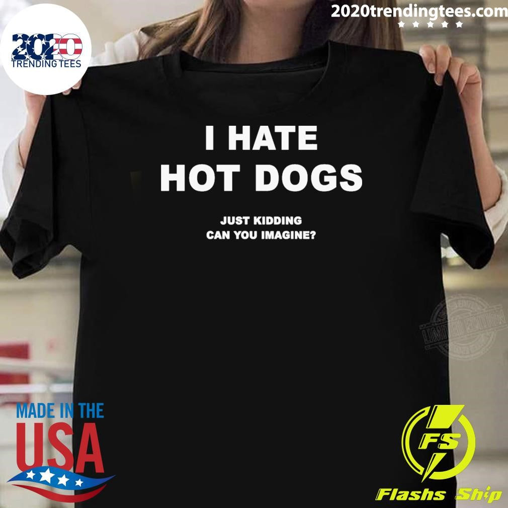 I Hate Hot Dogs Just Kidding Can You Imagine 2026 Tee Shirt