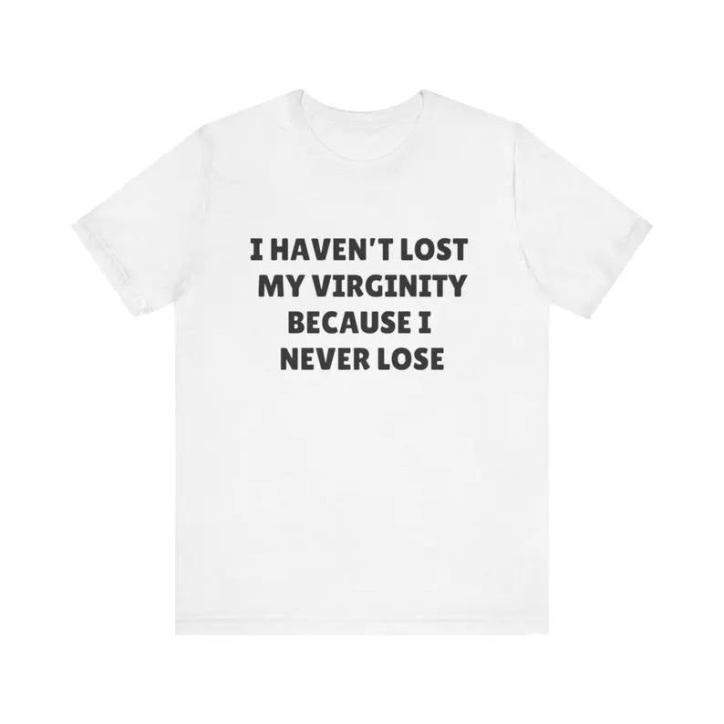 I Haven't Lost My Virginity Because I Never Lose Shirt, Funny Ironic Meme T-Shirt, Virgin Humor Tee, Sarcastic Internet...