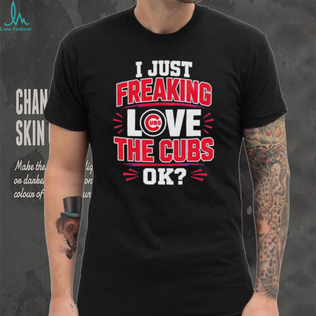 I Just Freaking Love the Cubs OK MLB Baseball shirt