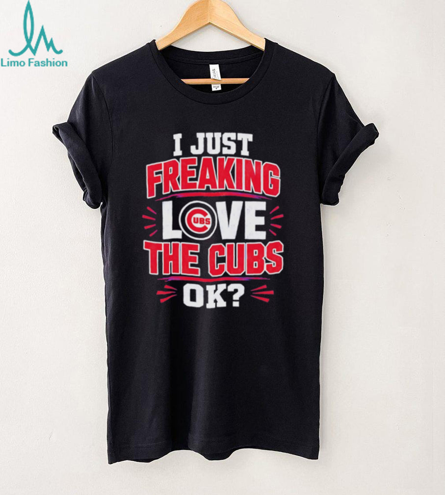 I Just Freaking Love the Cubs OK MLB Baseball shirt