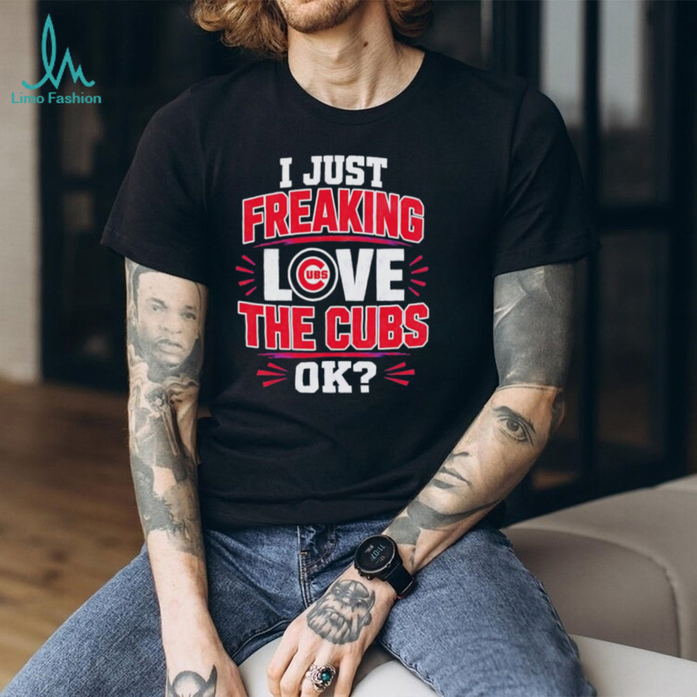 I Just Freaking Love the Cubs OK MLB Baseball shirt