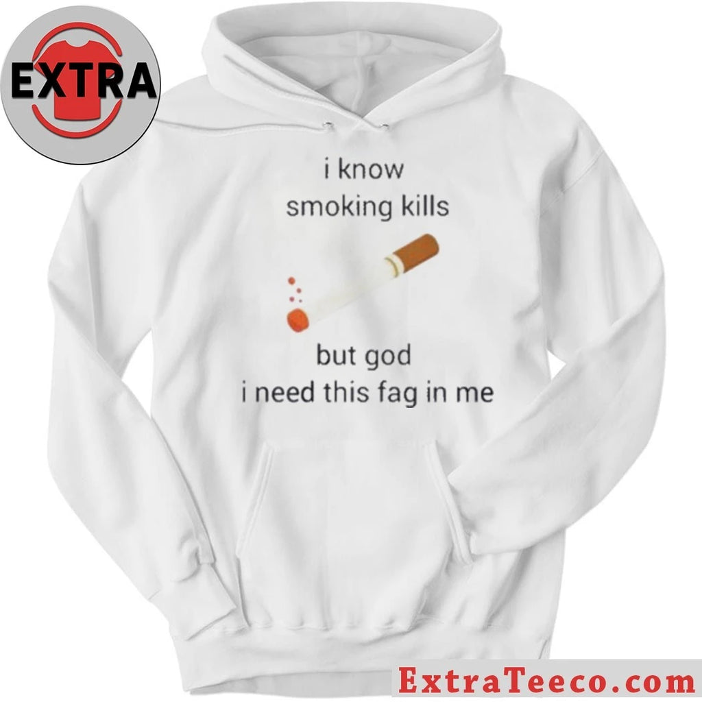 I Know Smoking Kills But God I Need This Fag In Me Harmful Effects Of Smoking Shirt