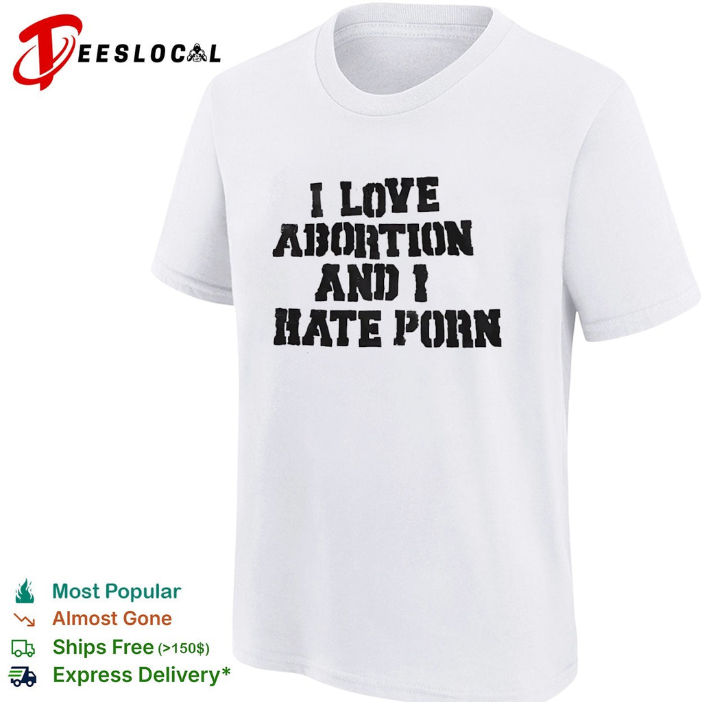 I Love Abortion and I Hate Porn shirt