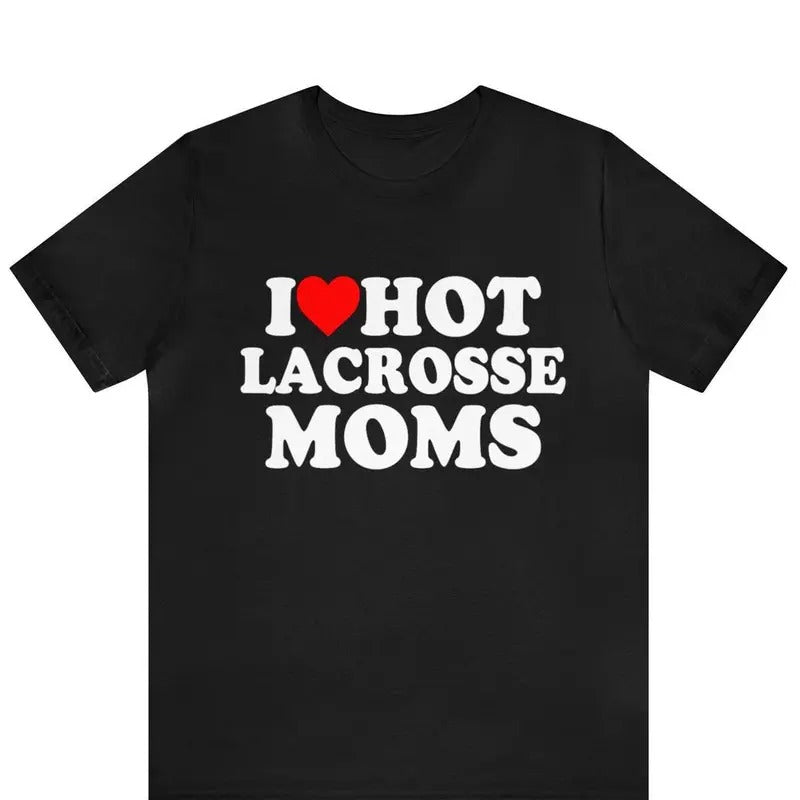 I Love Hot Lacrosse Moms T-Shirt: Iconic Funny Clothing for Hot Moms