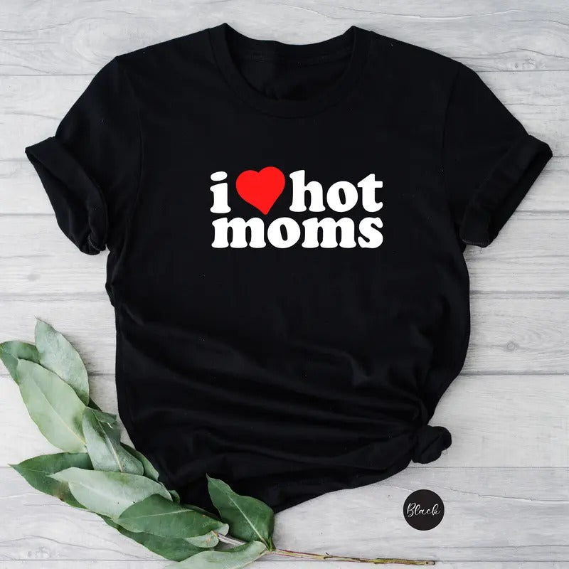I Love Hot Moms Crewneck Shirt: Funny Unisex Hot Mom Shirt Love Hot Mama