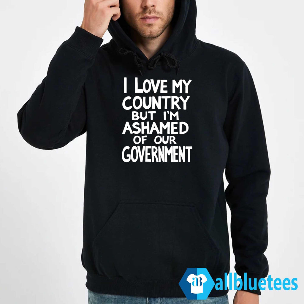 I Love My Country But I’m Ashamed Of Our Government Shirt