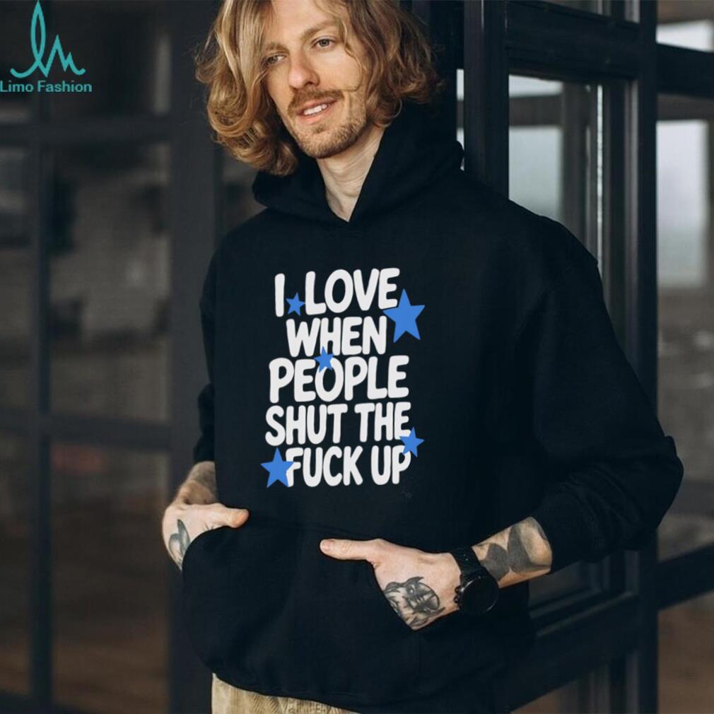 I Love When People Shut the Fuck Up sarcastic shirt (1)