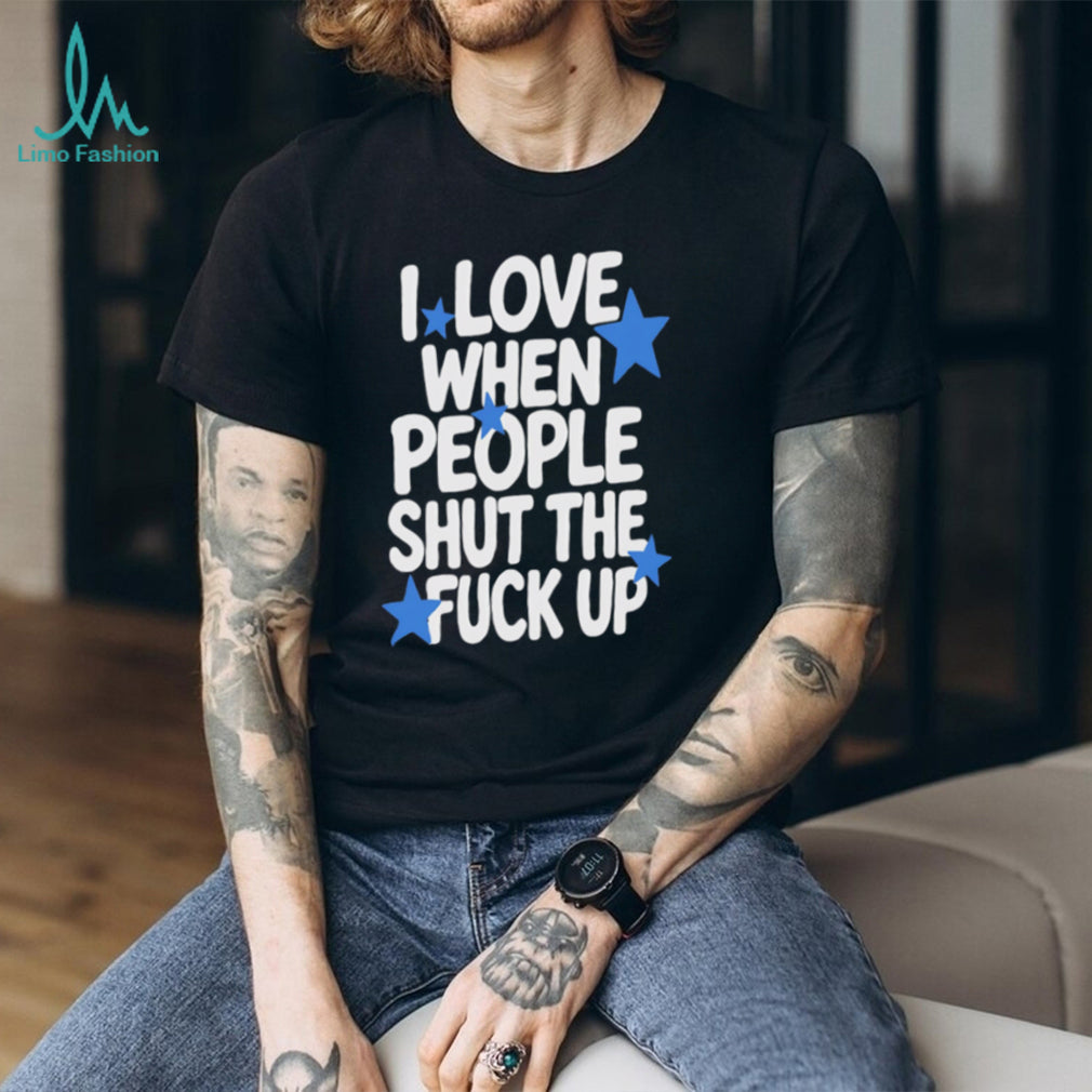 I Love When People Shut the Fuck Up sarcastic shirt (1)