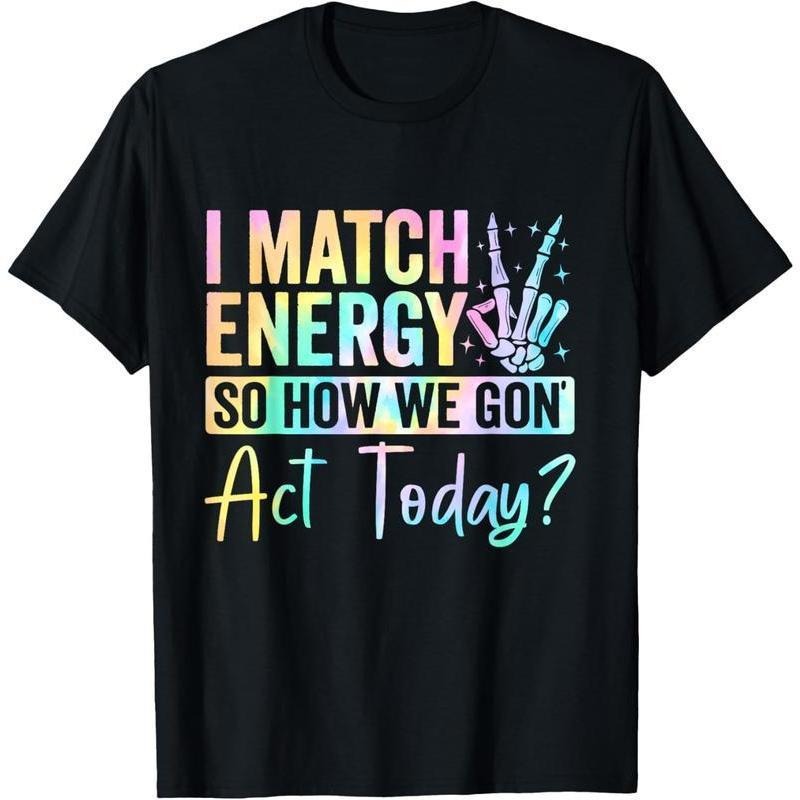 I Match Energy So How We Gon Act Today T-Shirt
