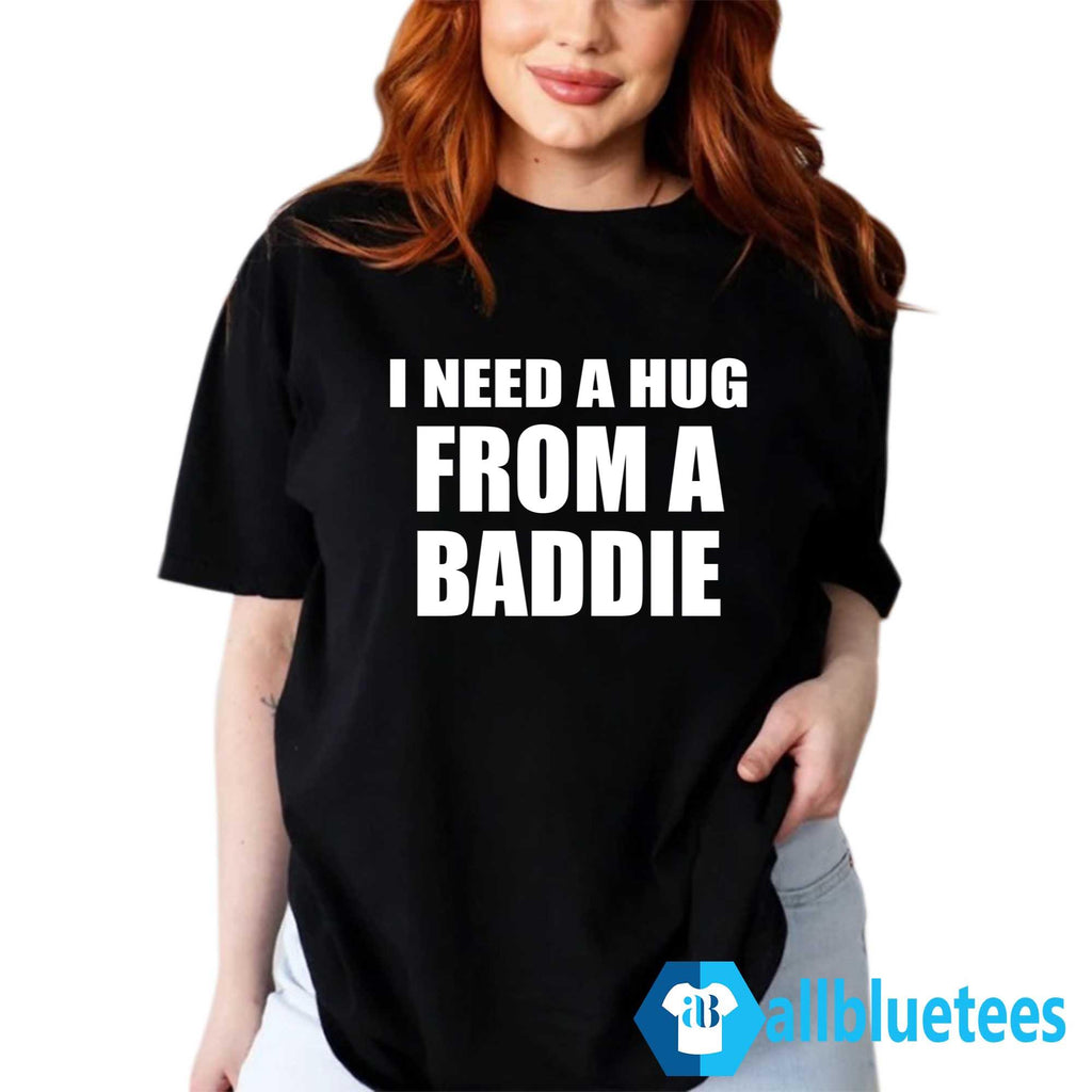 I Need A Hug From A Baddie Shirt