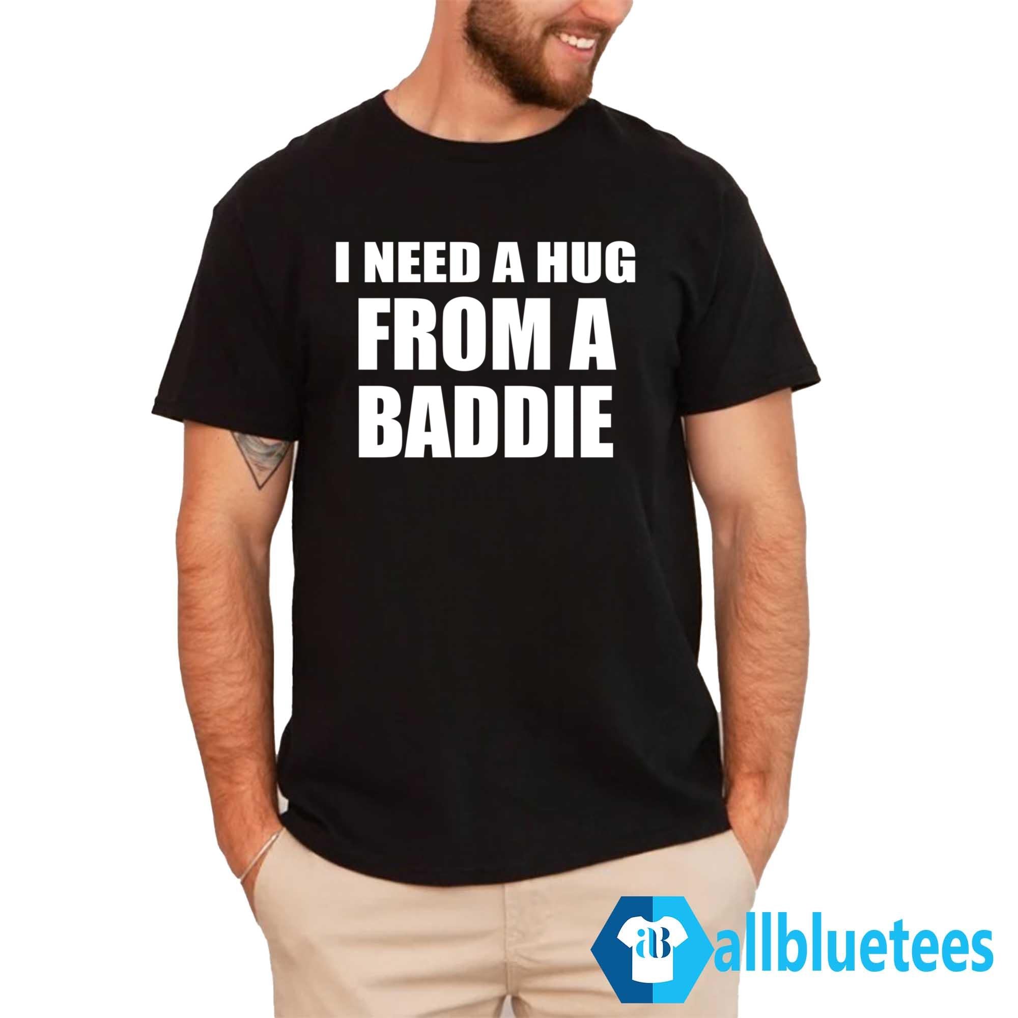 I Need A Hug From A Baddie Shirt