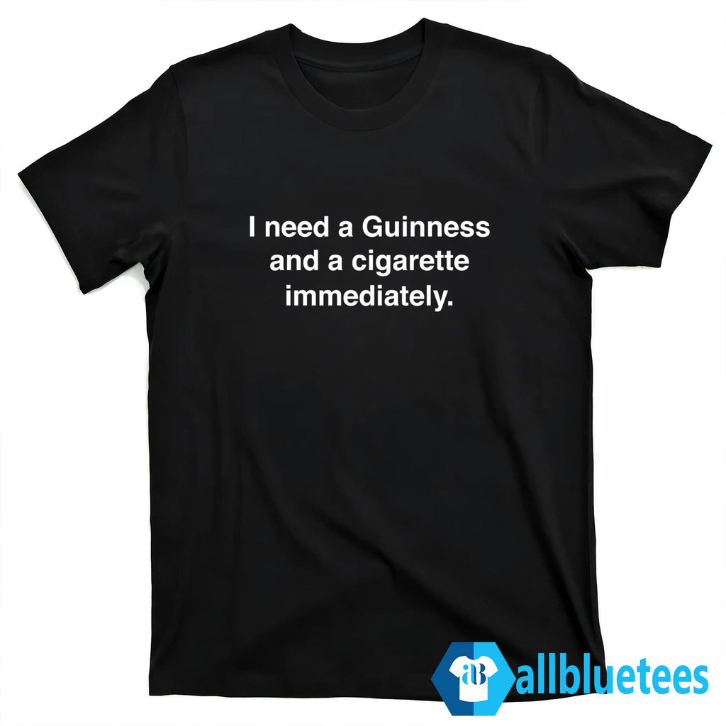 I Need Guinness And A Cigarette Immediately T-Shirt
