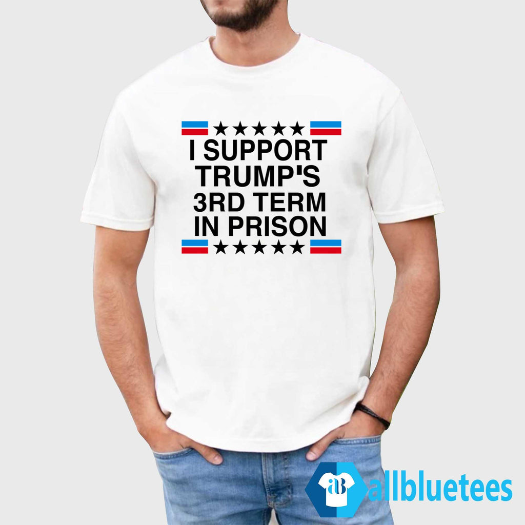 I Support Trump’s 3rd Term In Prison Shirt