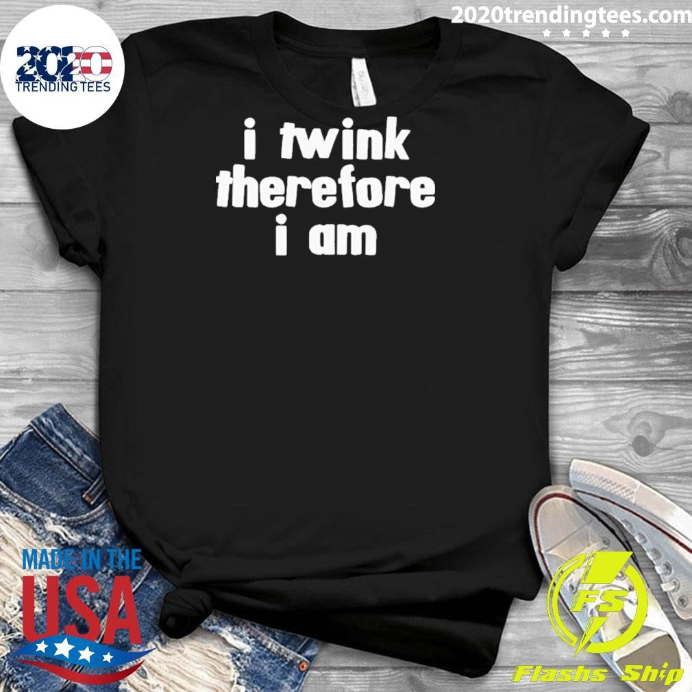 I Twink Therefore I Am Shirt