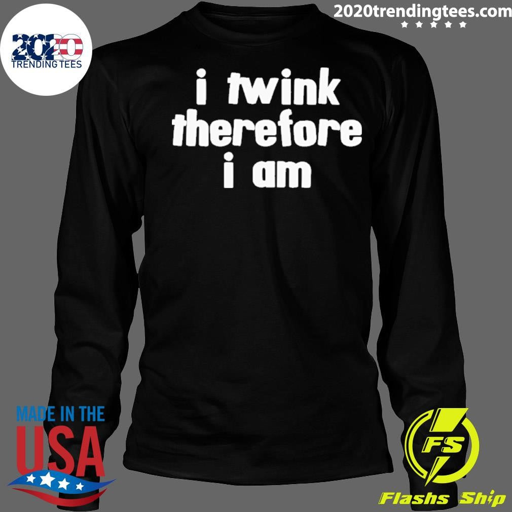 I Twink Therefore I Am Shirt