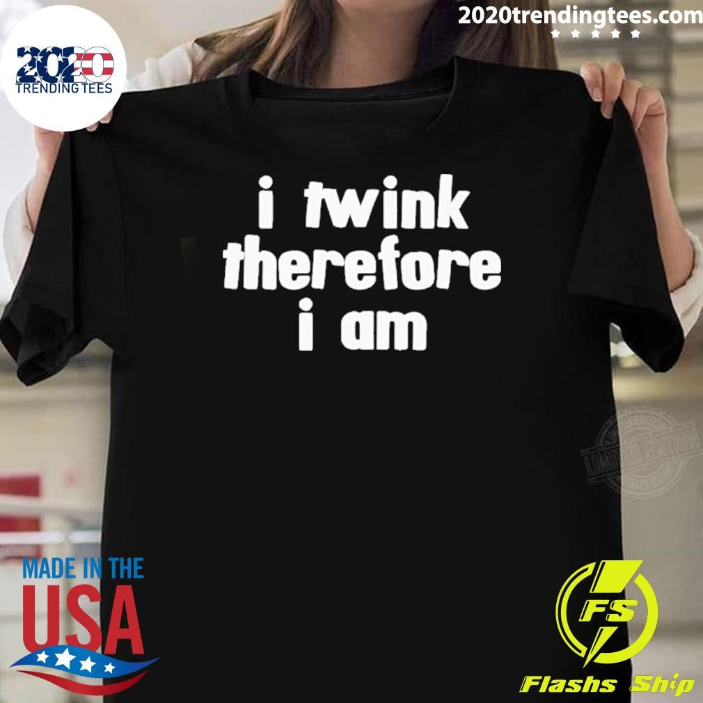 I Twink Therefore I Am Shirt