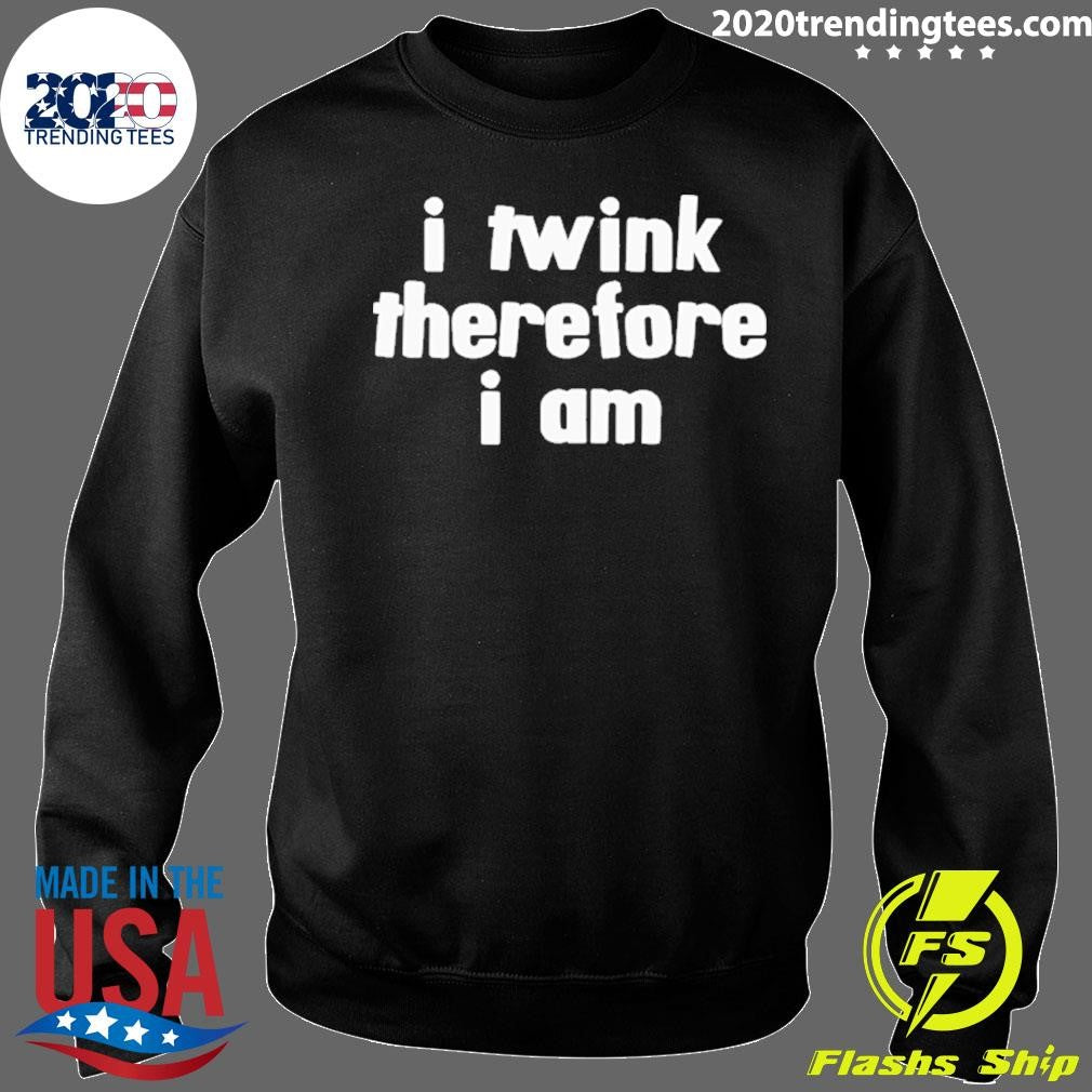 I Twink Therefore I Am Shirt