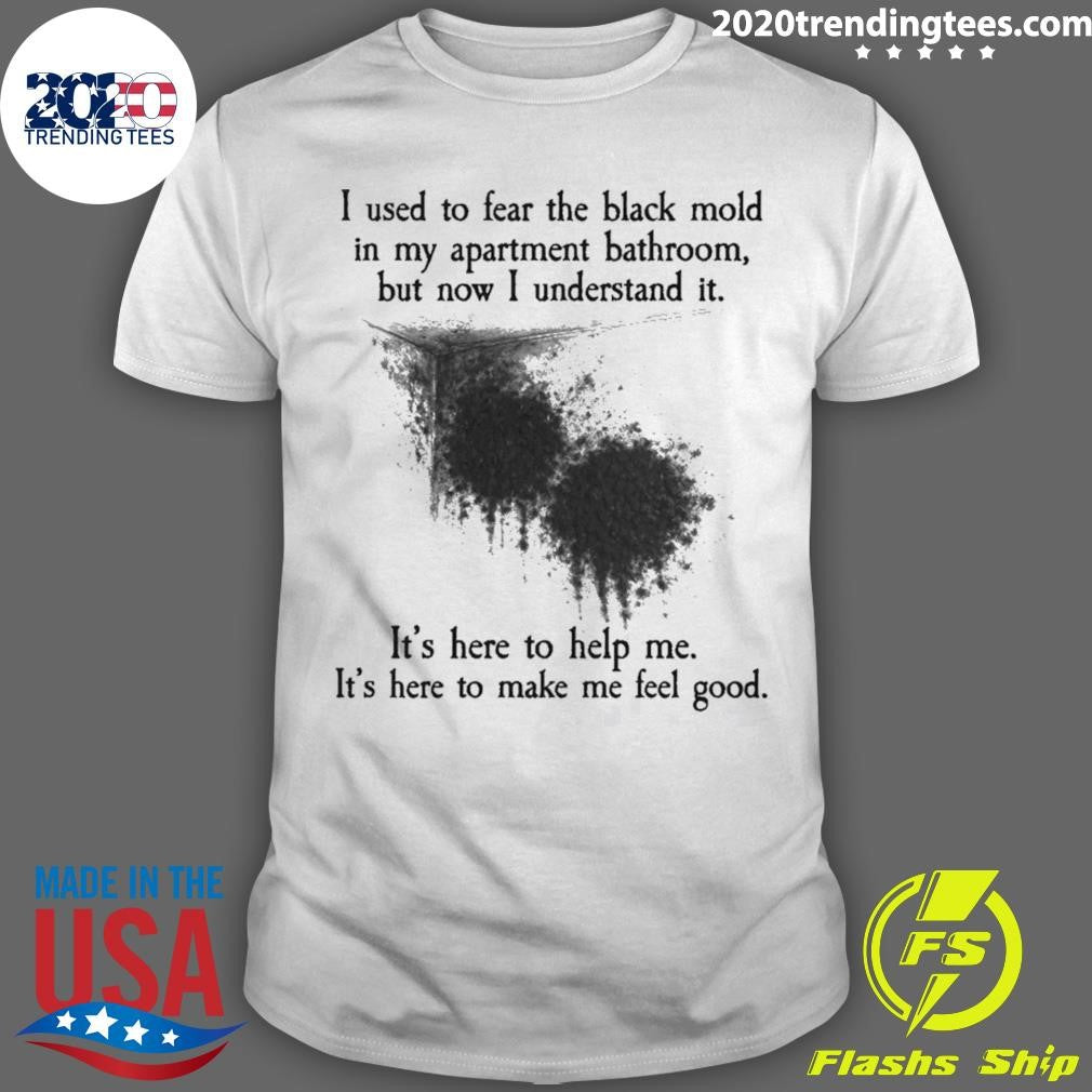 I Used To Fear The Black Mold In My Apartment, But Now I Understand It Shirt