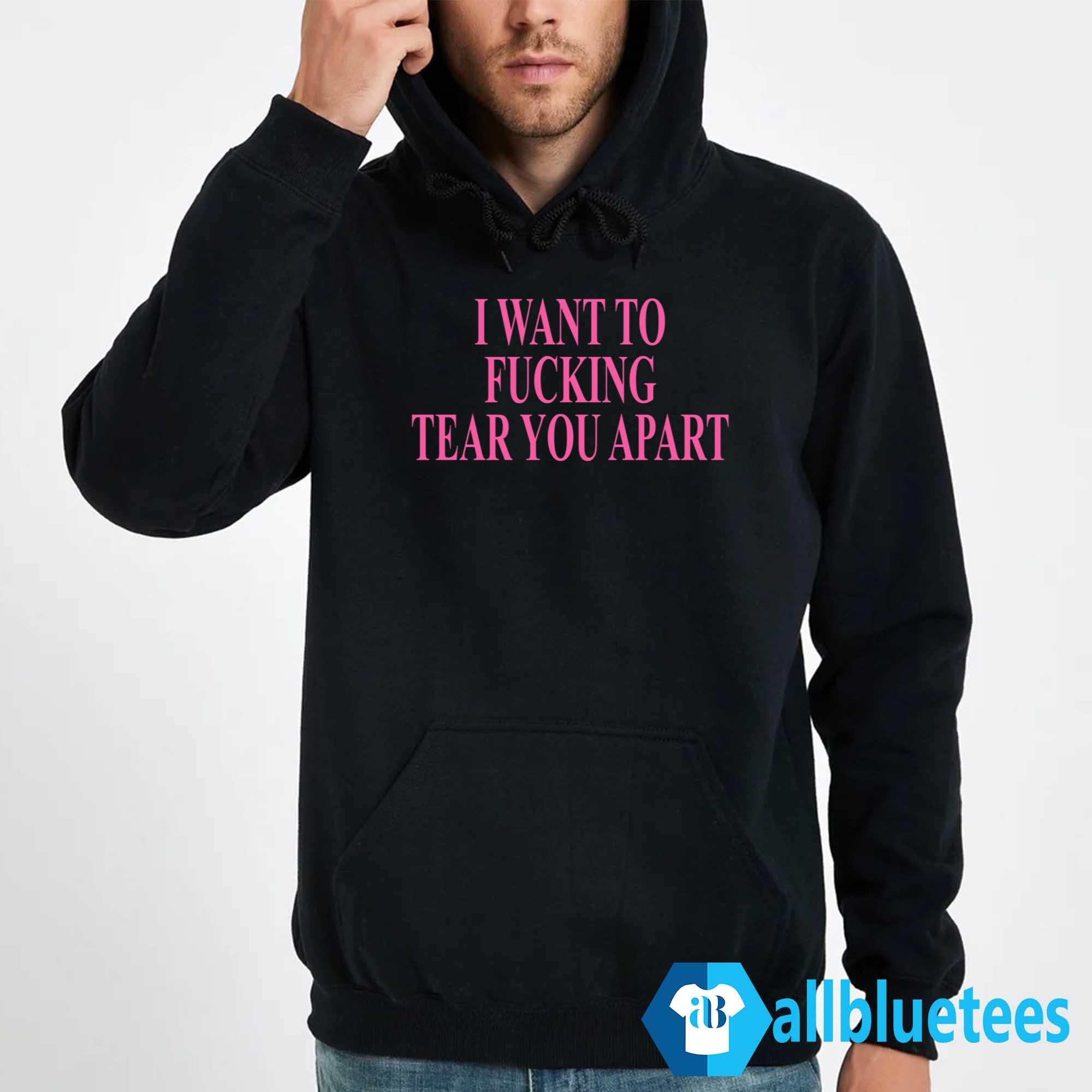 I Want To Fucking Tear You Apart Shirt