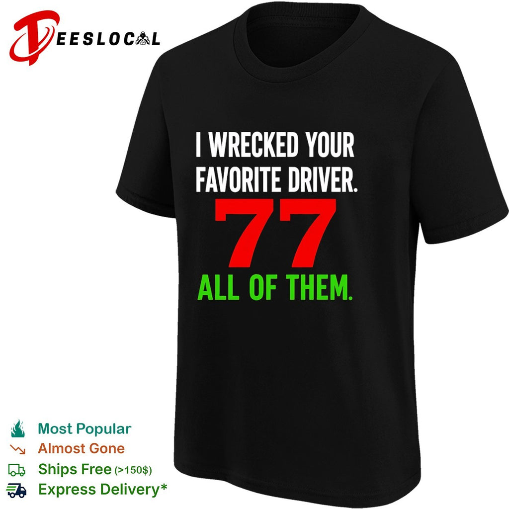 I Wrecked Your Favorite Driver 77 All Of Them Nascar shirt
