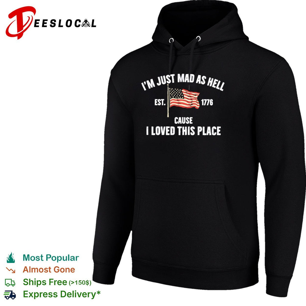 I am just mad as hell cause loved this place est 1776 American flag shirt