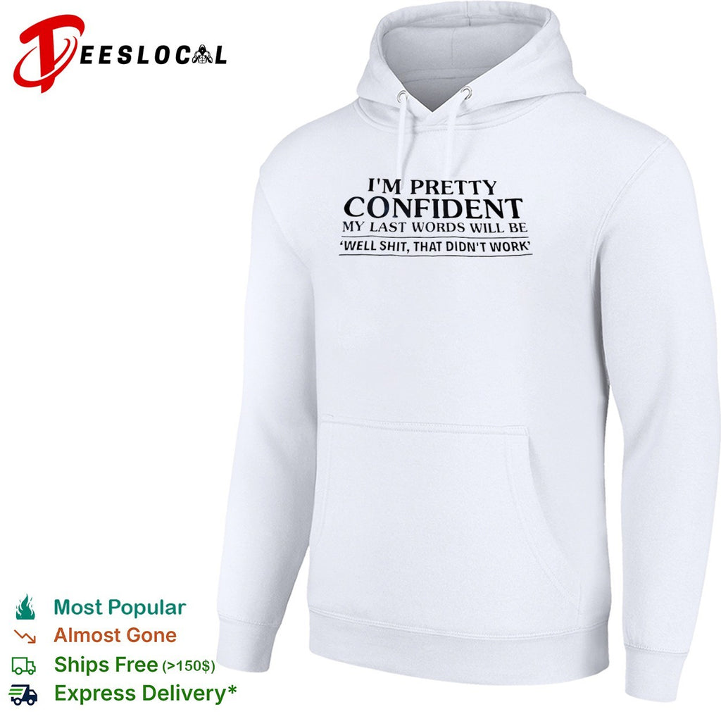 I am pretty confident my last words will be well shit that didnt work shirt