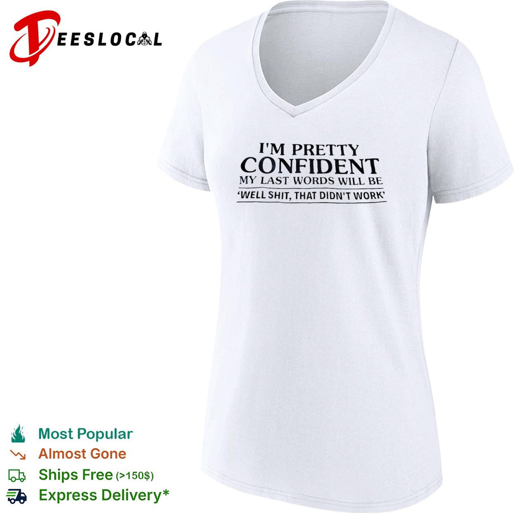 I am pretty confident my last words will be well shit that didnt work shirt